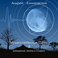 Музыка Небесных Сфер — часть 2 — рождение, жизнь и смерть
 | альбом | Андрей Климковский